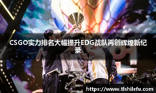 CSGO实力排名大幅提升EDG战队再创辉煌新纪录