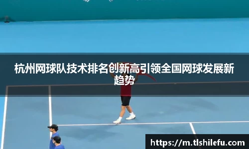 杭州网球队技术排名创新高引领全国网球发展新趋势