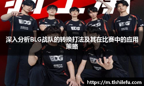 深入分析BLG战队的转换打法及其在比赛中的应用策略