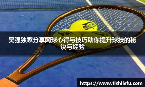 吴强独家分享网球心得与技巧助你提升球技的秘诀与经验