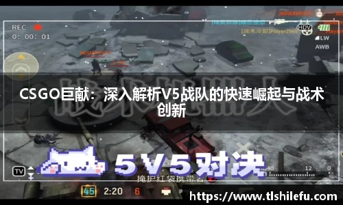 CSGO巨献：深入解析V5战队的快速崛起与战术创新