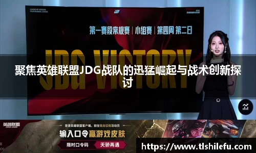 聚焦英雄联盟JDG战队的迅猛崛起与战术创新探讨
