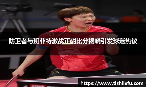 防卫者与班菲特激战正酣比分揭晓引发球迷热议
