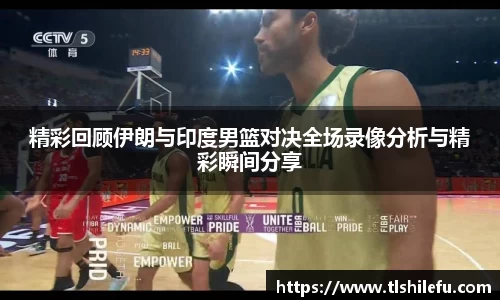 精彩回顾伊朗与印度男篮对决全场录像分析与精彩瞬间分享