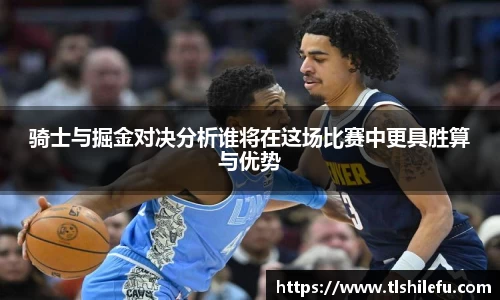 骑士与掘金对决分析谁将在这场比赛中更具胜算与优势