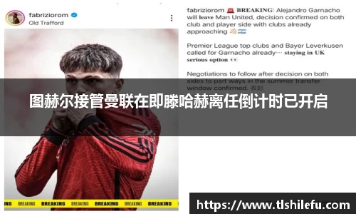 图赫尔接管曼联在即滕哈赫离任倒计时已开启