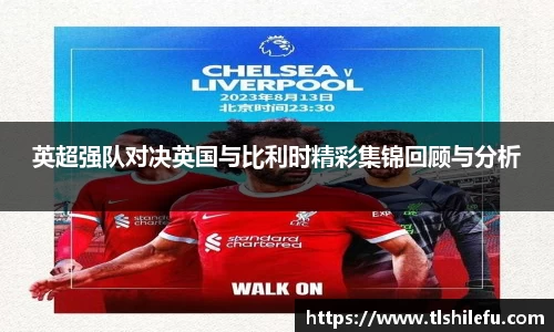 英超强队对决英国与比利时精彩集锦回顾与分析