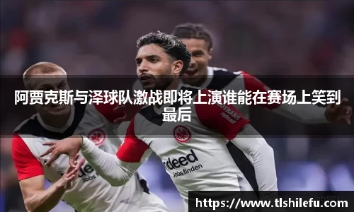 阿贾克斯与泽球队激战即将上演谁能在赛场上笑到最后