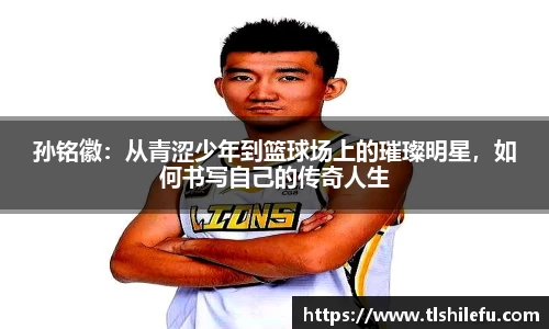 孙铭徽：从青涩少年到篮球场上的璀璨明星，如何书写自己的传奇人生