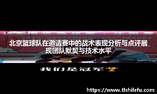 北京篮球队在邀请赛中的战术表现分析与点评展现团队默契与技术水平