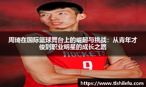 周琦在国际篮球舞台上的崛起与挑战：从青年才俊到职业明星的成长之路
