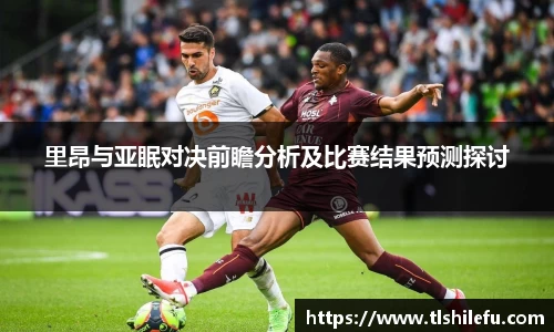 里昂与亚眠对决前瞻分析及比赛结果预测探讨