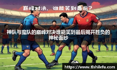 神队与魔队的巅峰对决谁能笑到最后揭开胜负的神秘面纱