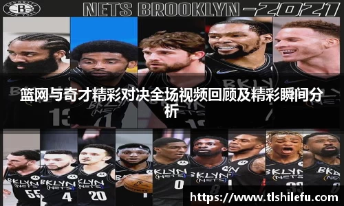 篮网与奇才精彩对决全场视频回顾及精彩瞬间分析