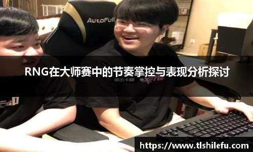 RNG在大师赛中的节奏掌控与表现分析探讨