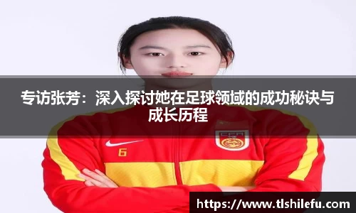 专访张芳:深入探讨她在足球领域的成功秘诀与成长历程