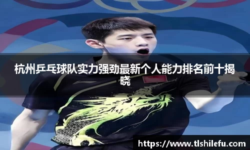 杭州乒乓球队实力强劲最新个人能力排名前十揭晓