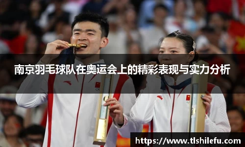 南京羽毛球队在奥运会上的精彩表现与实力分析